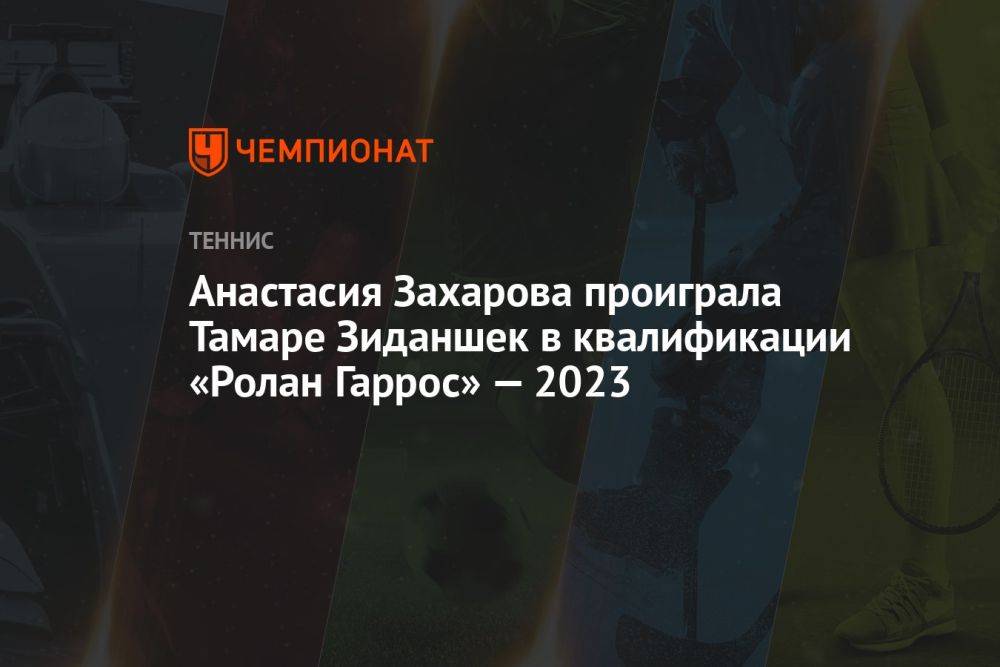 Анастасия Захарова проиграла Тамаре Зиданшек в квалификации «Ролан Гаррос» — 2023