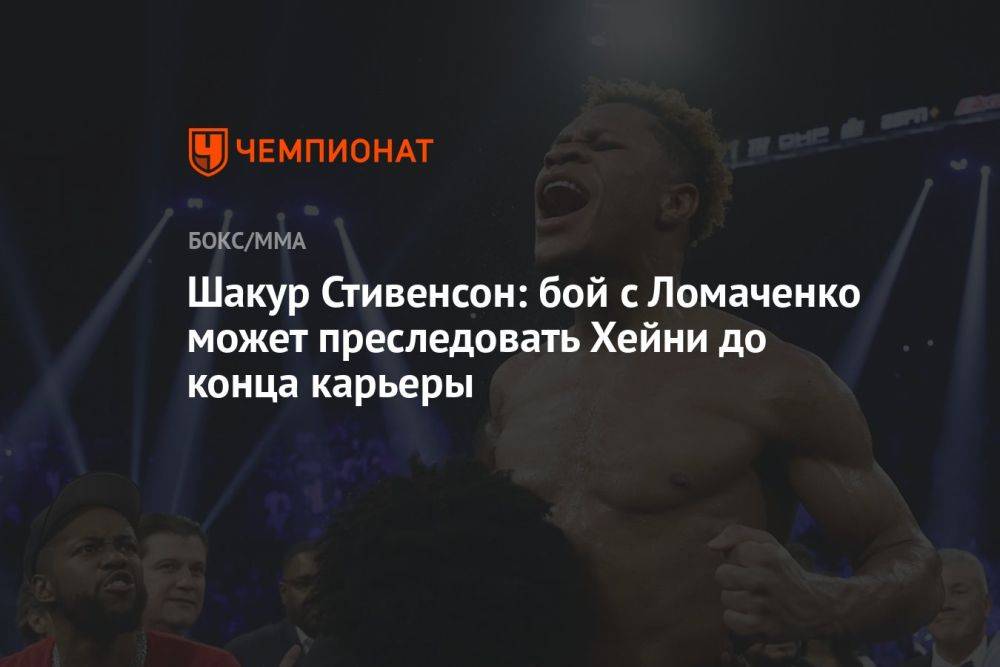 Шакур Стивенсон: бой с Ломаченко может преследовать Хейни до конца карьеры