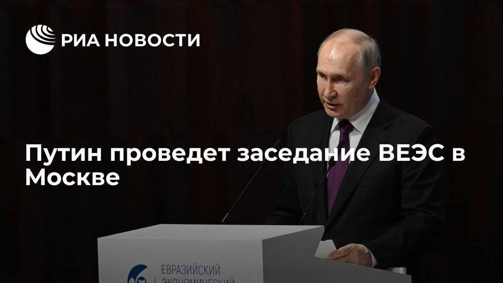 Путин проведет заседание Высшего Евразийского экономического совета в Москве