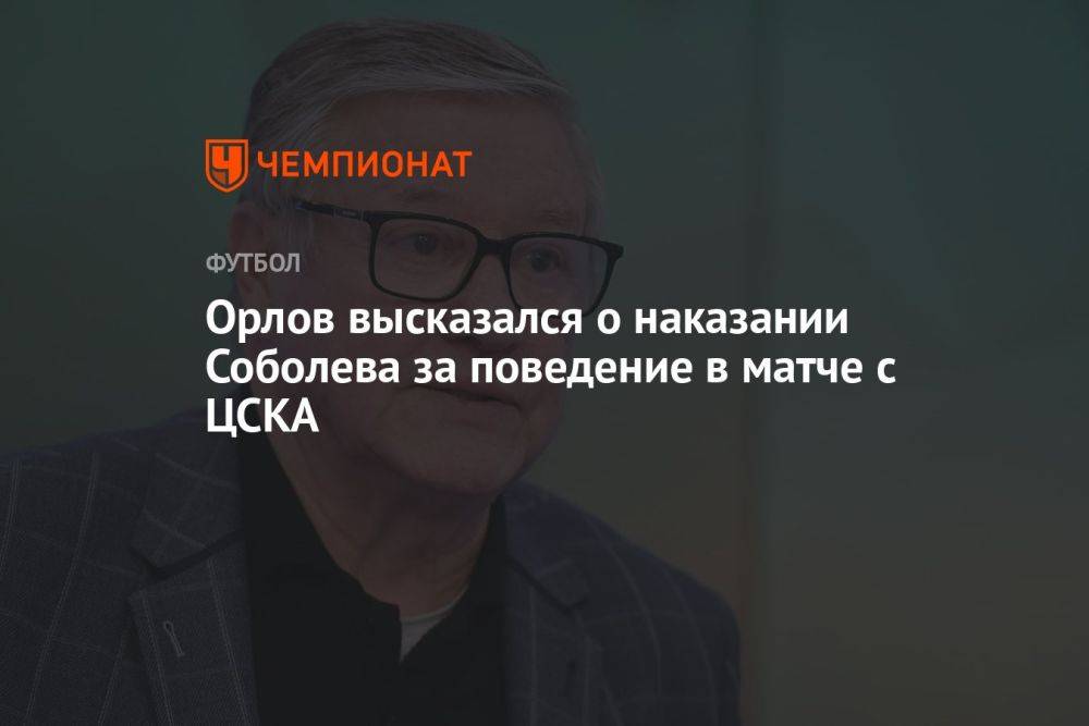 Орлов высказался о наказании Соболева за поведение в матче с ЦСКА