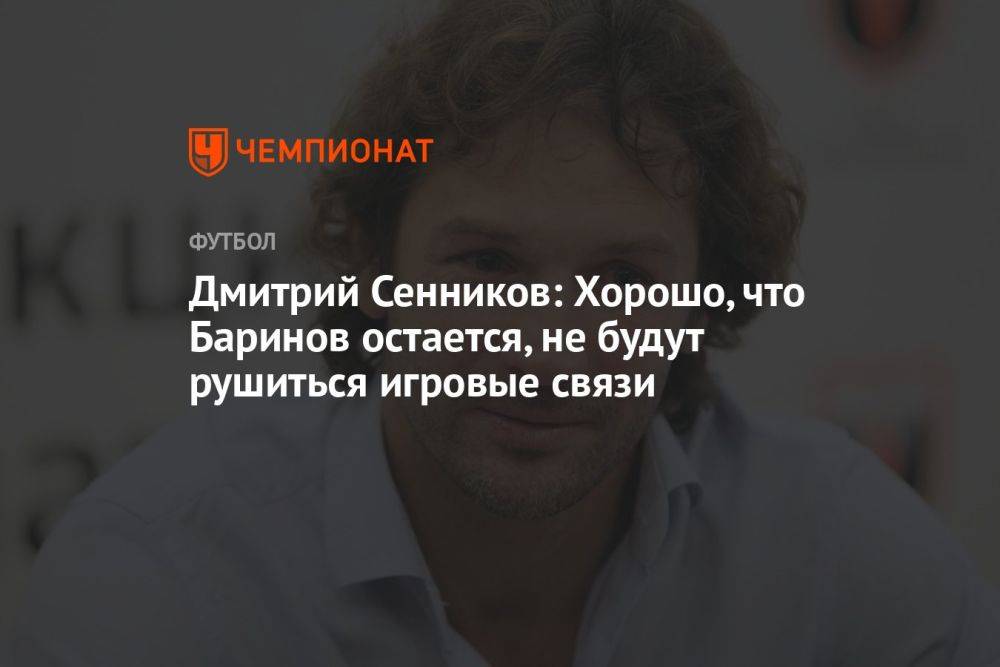 Дмитрий Сенников: Хорошо, что Баринов остается, не будут рушиться игровые связи