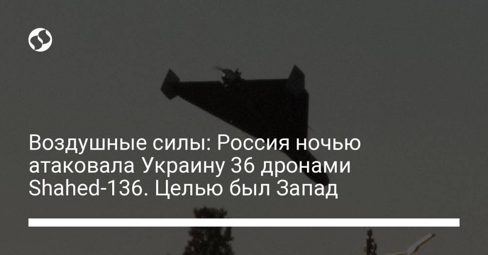 Воздушные силы: Россия ночью атаковала Украину 36 дронами Shahed-136. Целью был Запад