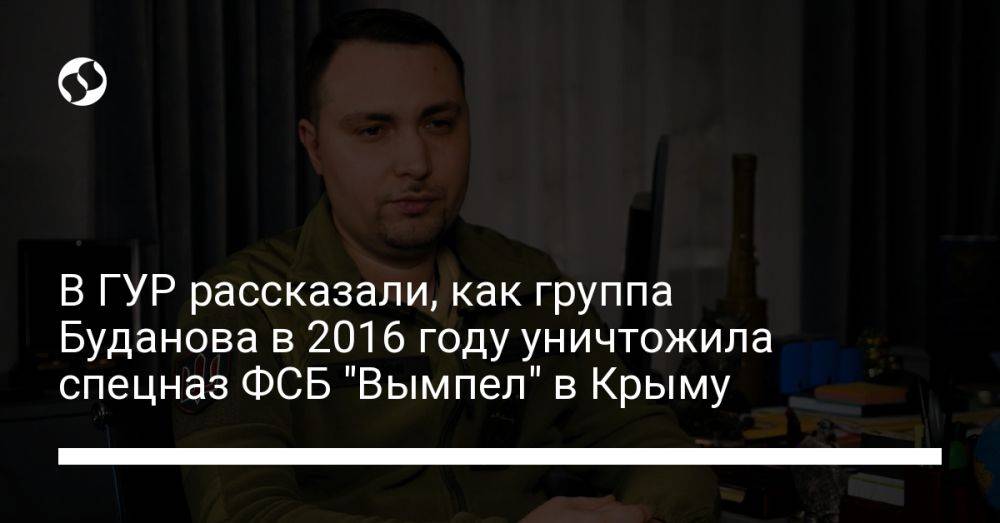 В ГУР рассказали, как группа Буданова в 2016 году уничтожила спецназ ФСБ "Вымпел" в Крыму