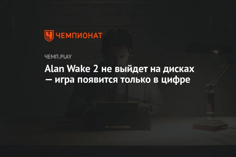 Alan Wake 2 не выйдет на дисках — игра появится только в цифре