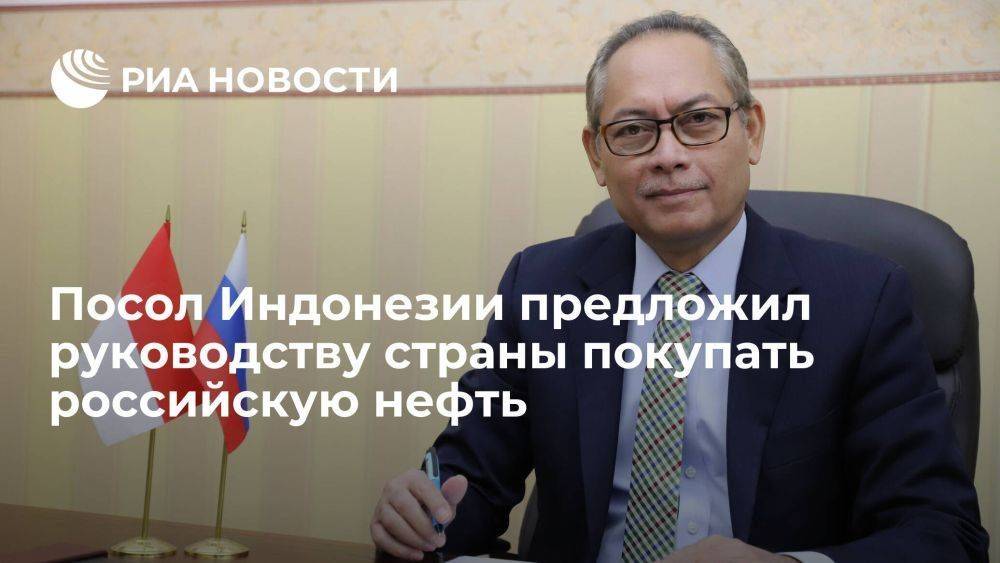 Посол Индонезии заявил, что предложил руководству страны покупать российскую нефть
