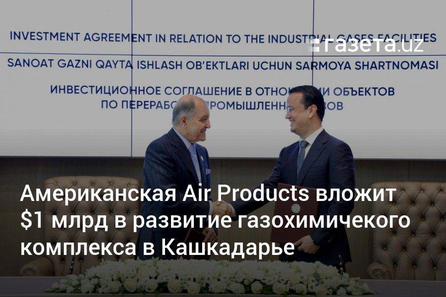Американская Air Products вложит $1 млрд в развитие газохимичекого комплекса в Кашкадарье