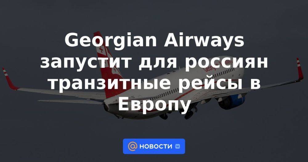 Georgian Airways запустит для россиян транзитные рейсы в Европу