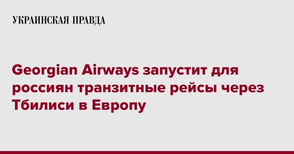 Georgian Airways запустит для россиян транзитные рейсы через Тбилиси в Европу