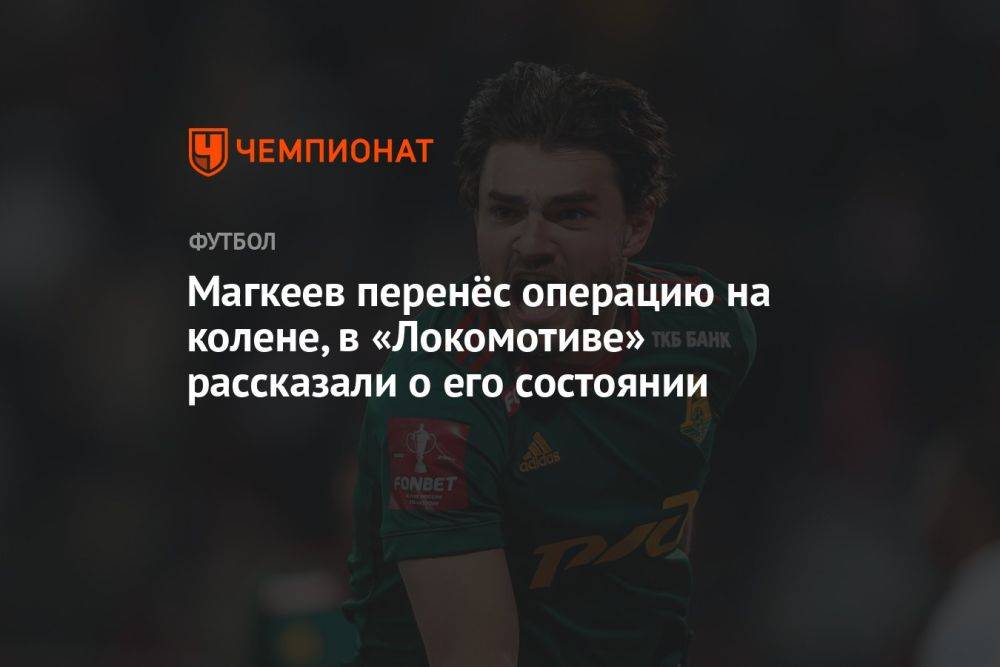 Магкеев перенёс операцию на колене, в «Локомотиве» рассказали о его состоянии