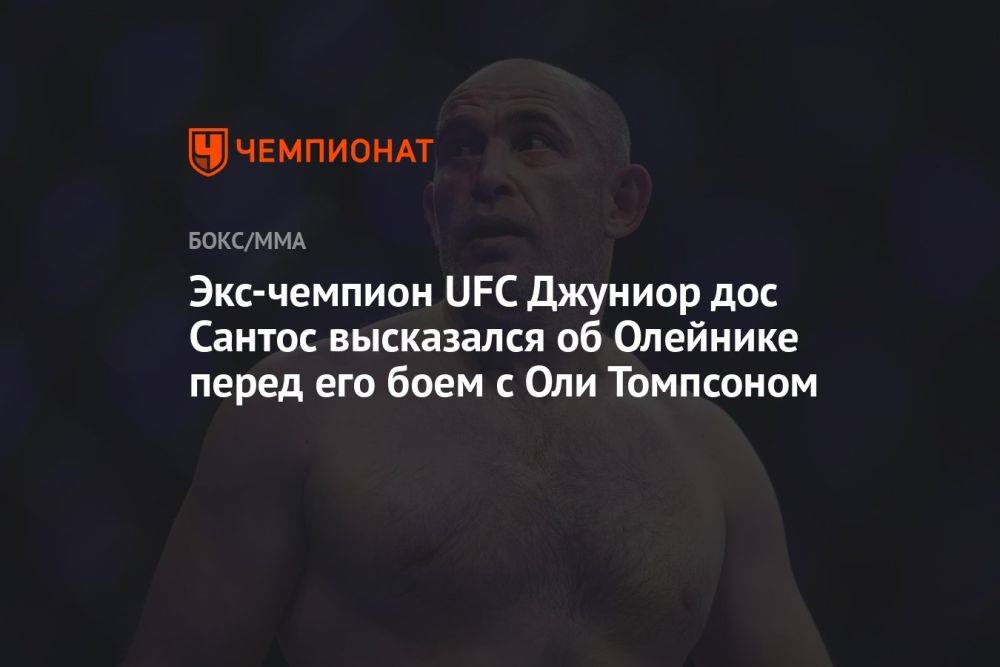 Экс-чемпион UFC Джуниор дос Сантос высказался об Олейнике перед его боем с Оли Томпсоном