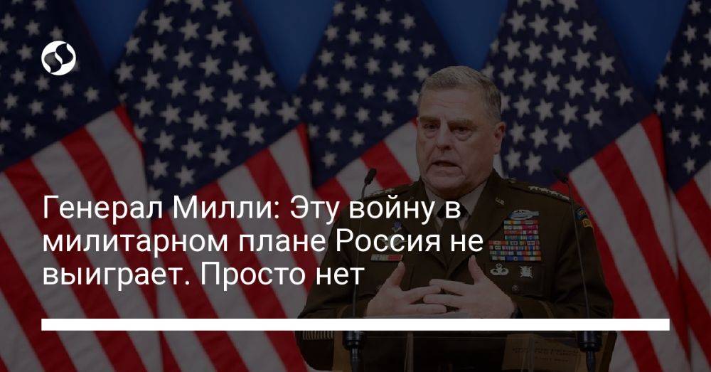Генерал Милли: Эту войну в милитарном плане Россия не выиграет. Просто нет