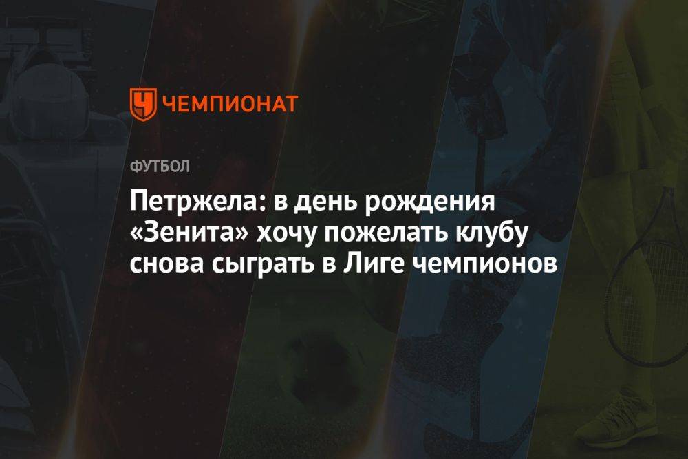 Петржела: в день рождения «Зенита» хочу пожелать клубу снова сыграть в Лиге чемпионов