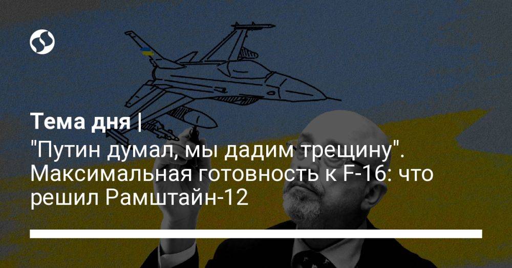 Тема дня | "Путин думал, мы дадим трещину". Максимальная готовность к F-16: что решил Рамштайн-12