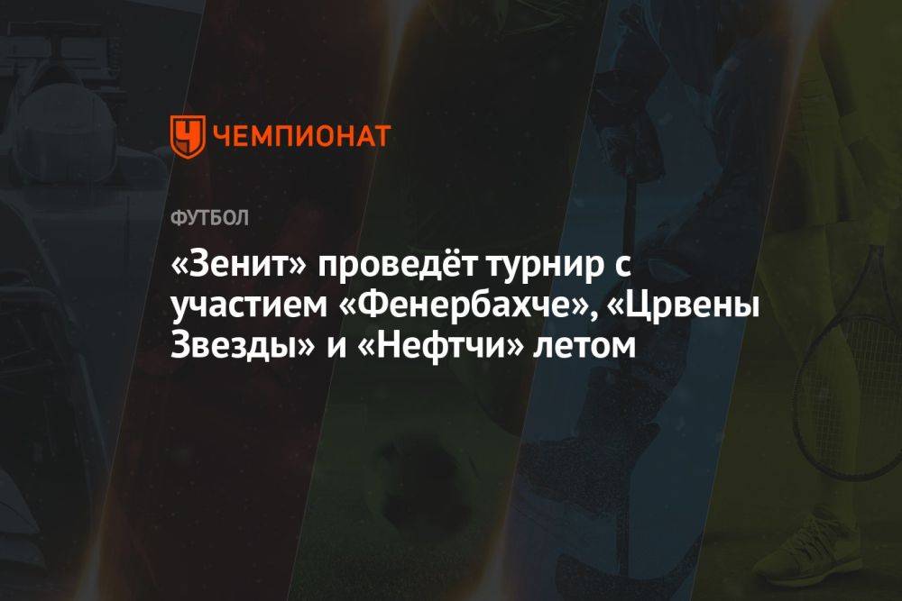 «Зенит» проведёт турнир с участием «Фенербахче», «Црвены Звезды» и «Нефтчи» летом