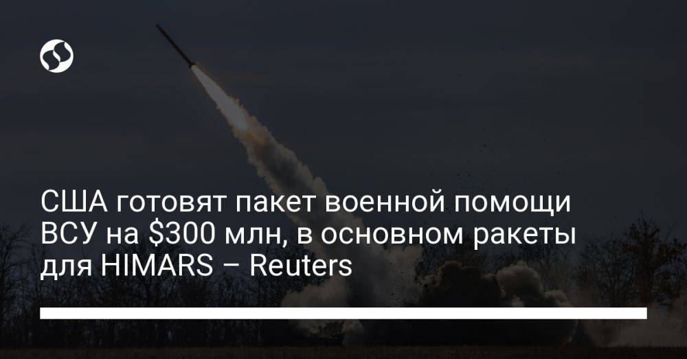 США готовят пакет военной помощи ВСУ на $300 млн, в основном ракеты для HIMARS – Reuters