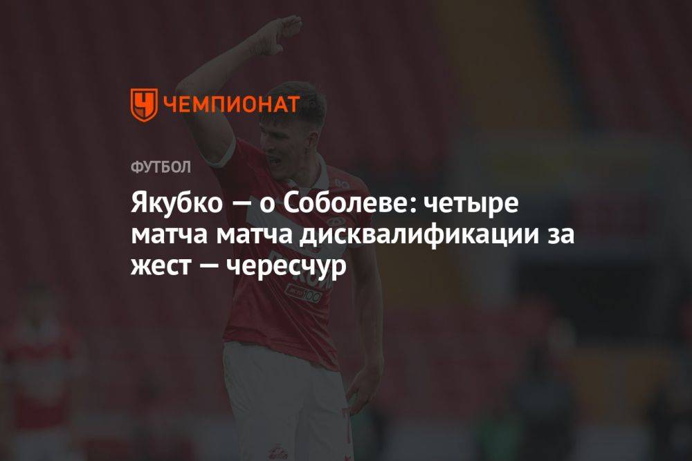 Якубко — о Соболеве: четыре матча матча дисквалификации за жест — чересчур