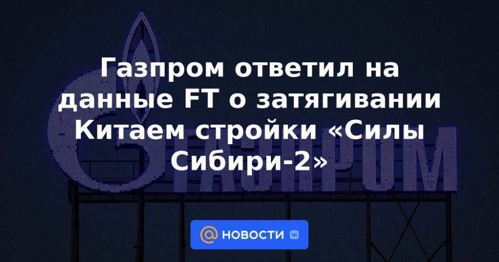 Газпром ответил на данные FT о затягивании Китаем стройки «Силы Сибири-2»