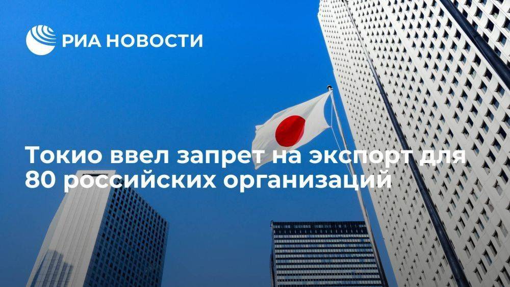 Япония в рамках нового пакета санкций ввела запрет на экспорт для 80 организаций из России