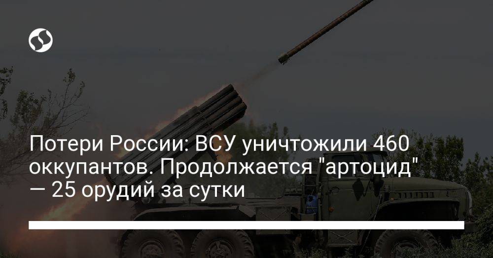 Потери России: ВСУ уничтожили 460 оккупантов. Продолжается "артоцид" — 25 орудий за сутки