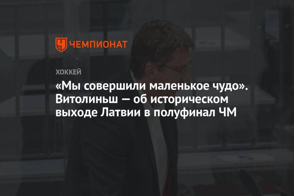 «Мы совершили маленькое чудо». Витолиньш — об историческом выходе Латвии в полуфинал ЧМ