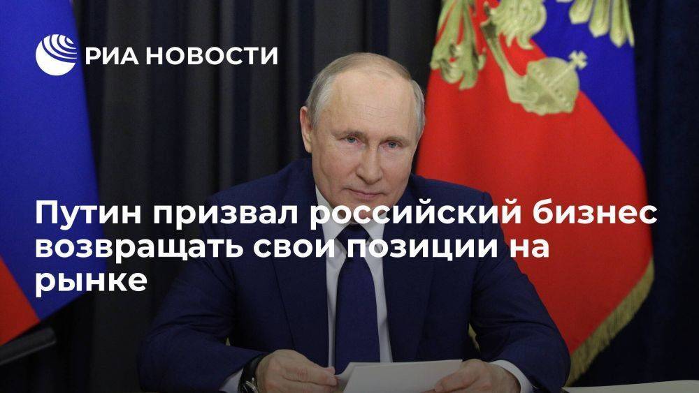 Путин: пришло время для российского бизнеса возвращать свои позиции на рынке