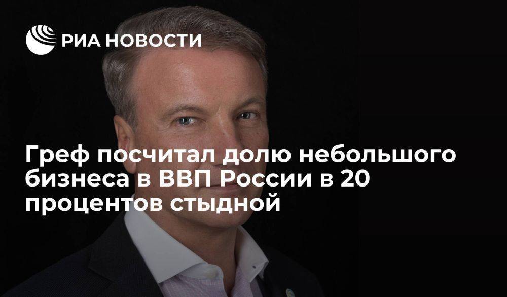 Глава Сбербанка Греф посчитал долю небольшого бизнеса в ВВП России в 20 процентов стыдной