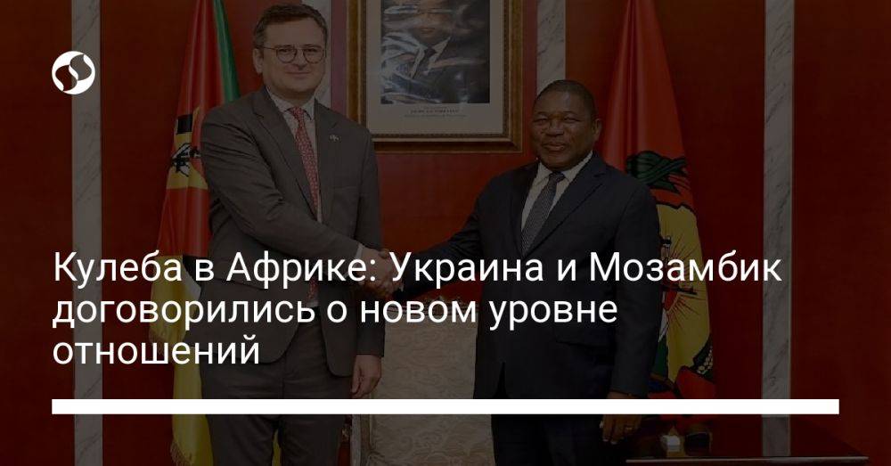 Кулеба в Африке: Украина и Мозамбик договорились о новом уровне отношений