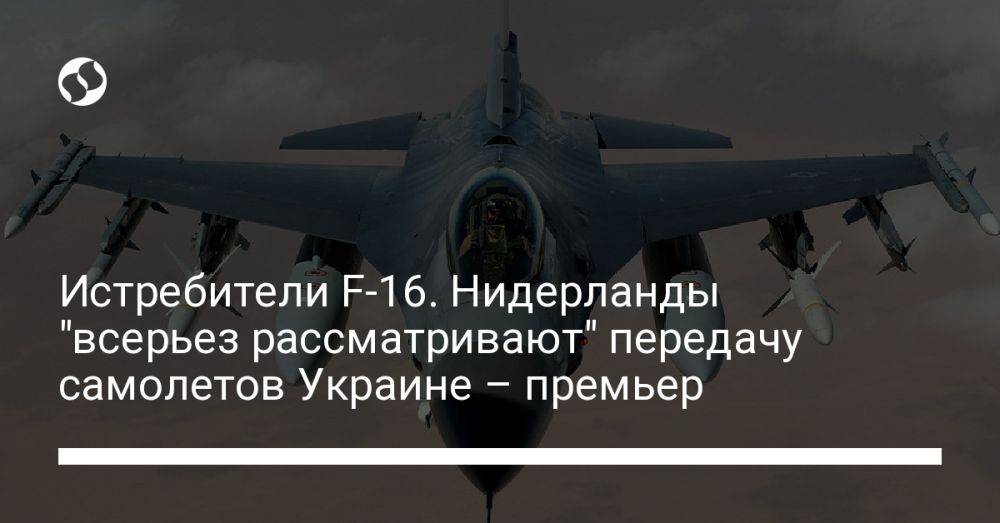 Истребители F-16. Нидерланды "всерьез рассматривают" передачу самолетов Украине – премьер