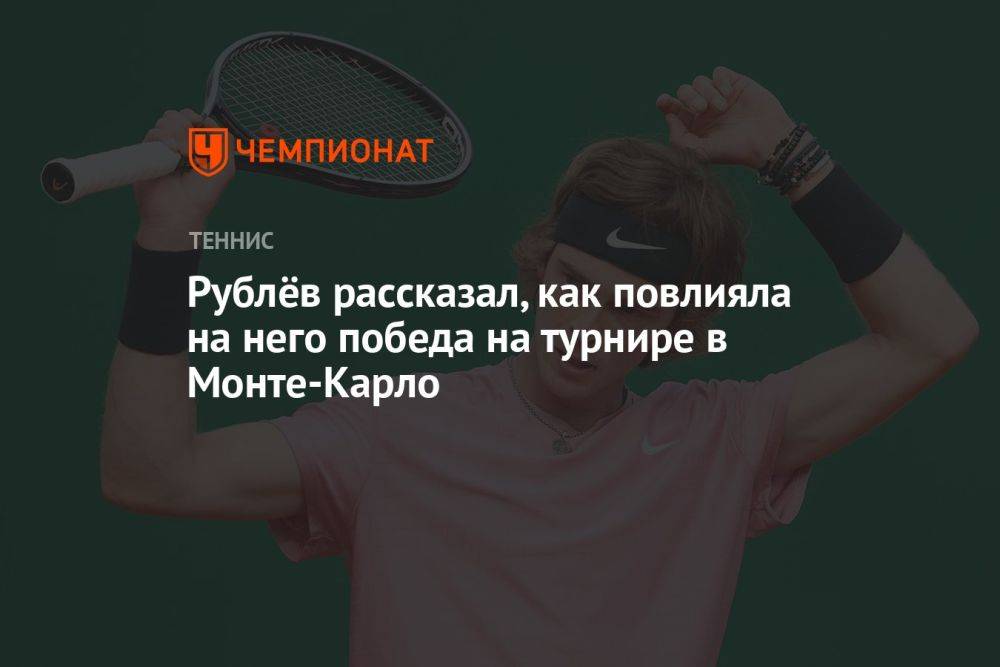 Рублёв рассказал, как повлияла на него победа на турнире в Монте-Карло