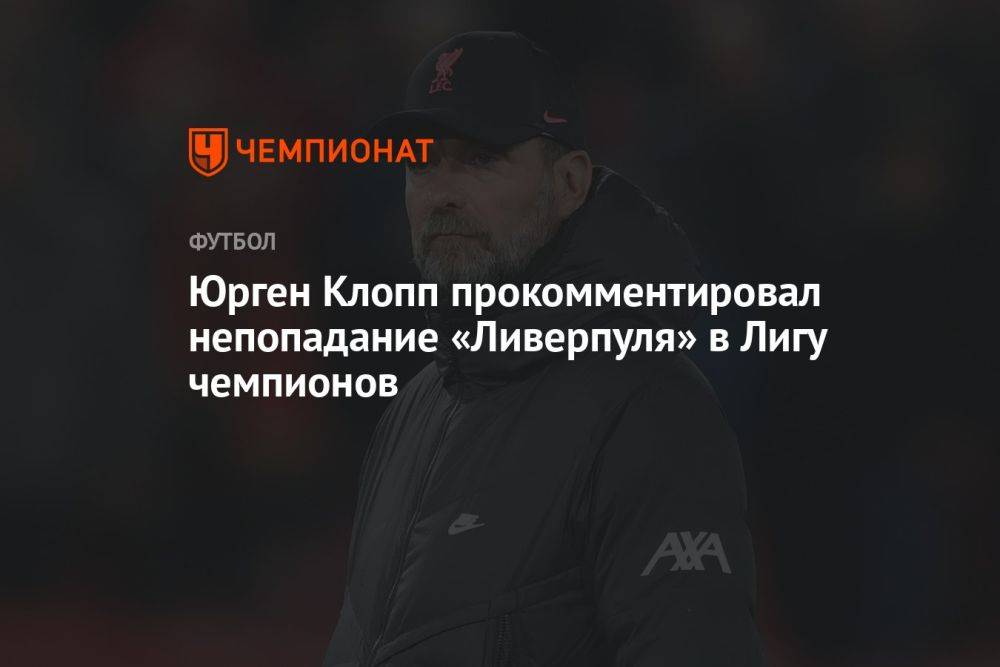 Юрген Клопп прокомментировал непопадание «Ливерпуля» в Лигу чемпионов