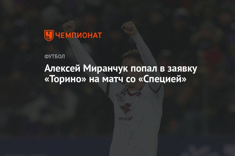 Алексей Миранчук попал в заявку «Торино» на матч со «Специей»