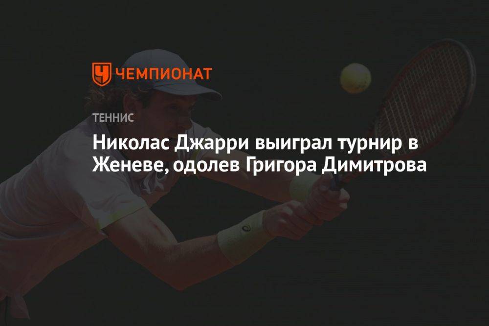 Николас Джарри выиграл турнир в Женеве, одолев Григора Димитрова