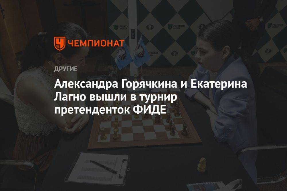Александра Горячкина и Екатерина Лагно вышли в турнир претенденток ФИДЕ