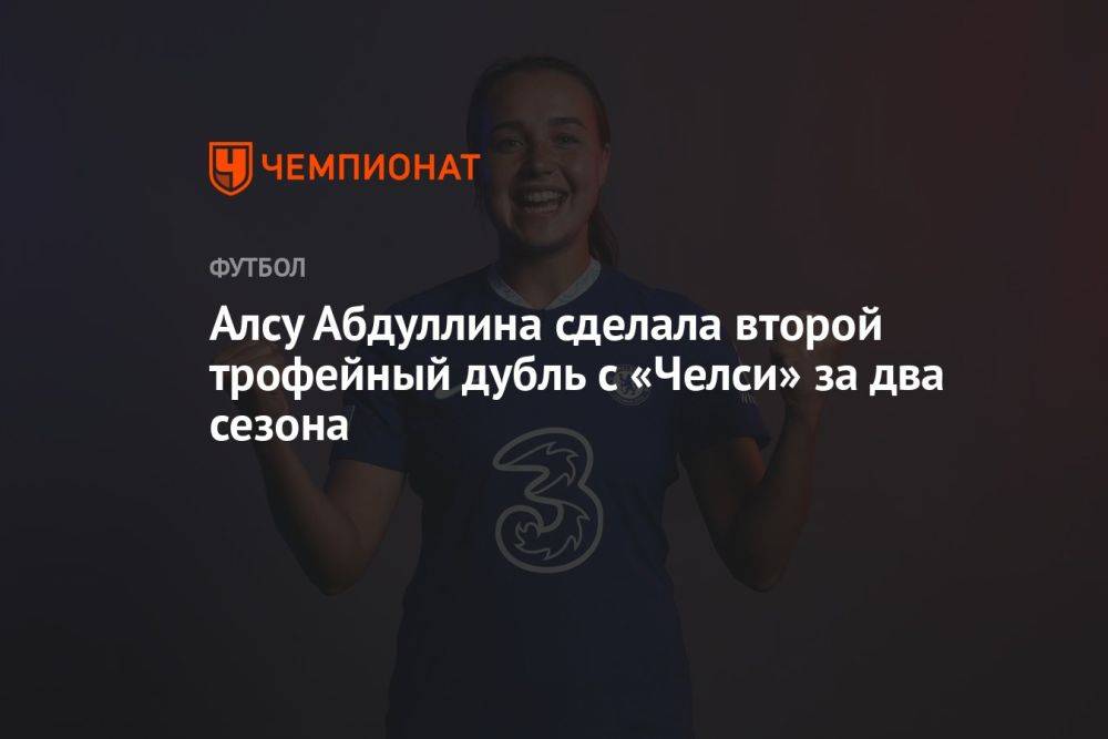 Алсу Абдуллина сделала второй трофейный дубль с «Челси» за два сезона