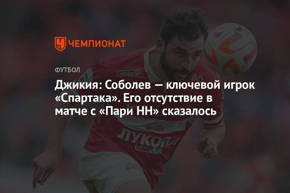 Джикия: Соболев — ключевой игрок «Спартака». Его отсутствие в матче с «Пари НН» сказалось