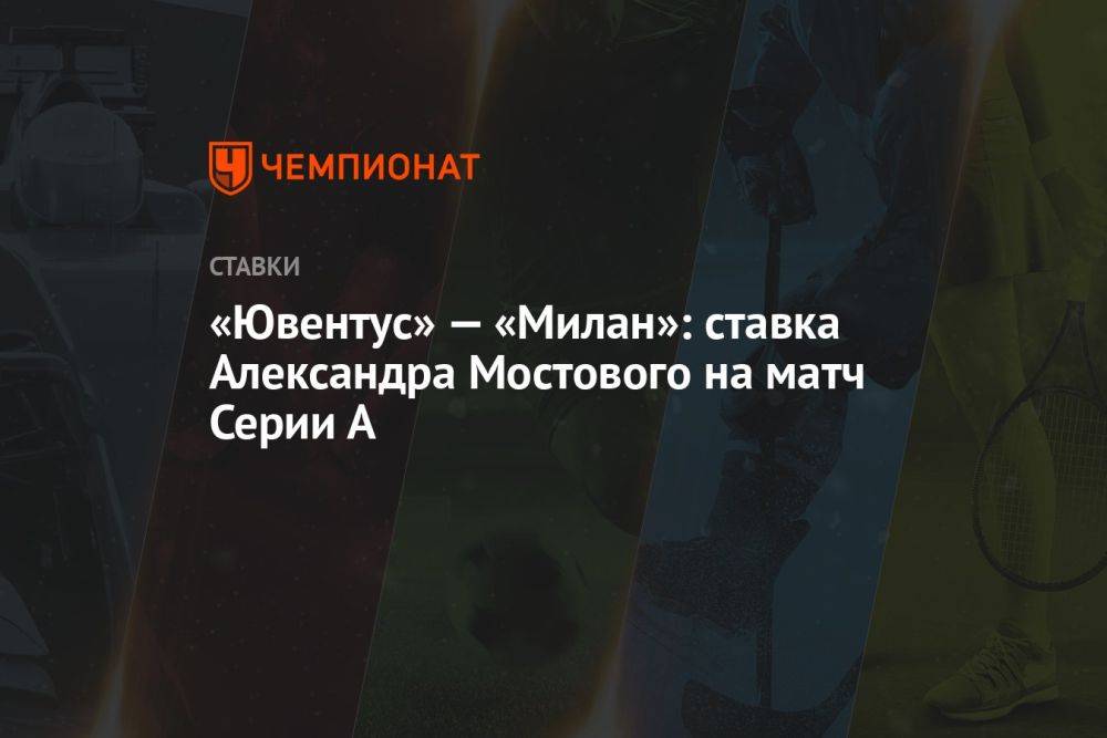 «Ювентус» — «Милан»: ставка Александра Мостового на матч Серии А
