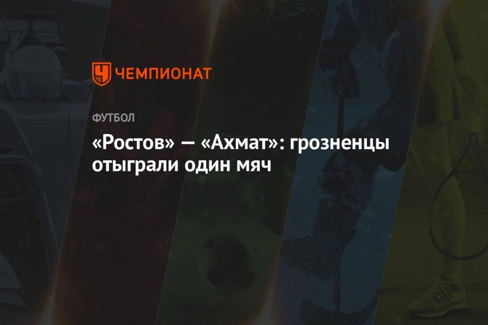 «Ростов» — «Ахмат»: грозненцы отыграли один мяч