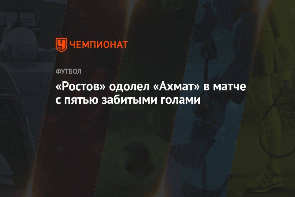 «Ростов» одолел «Ахмат» в матче с пятью забитыми голами