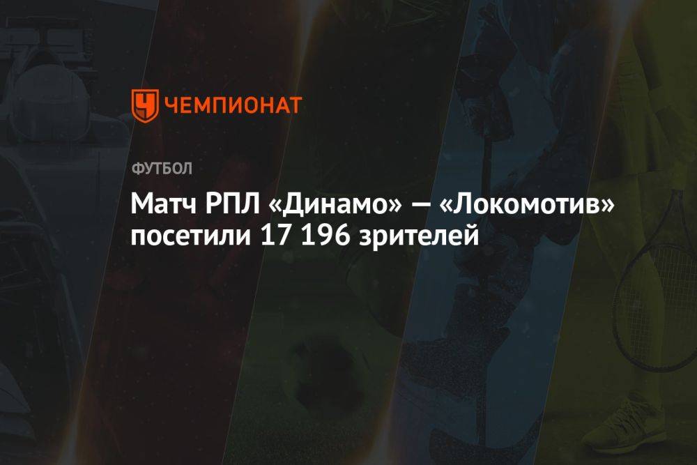 Матч РПЛ «Динамо» — «Локомотив» посетили 17 196 зрителей