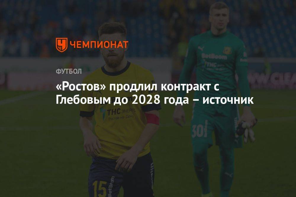 «Ростов» продлил контракт с Глебовым до 2028 года – источник