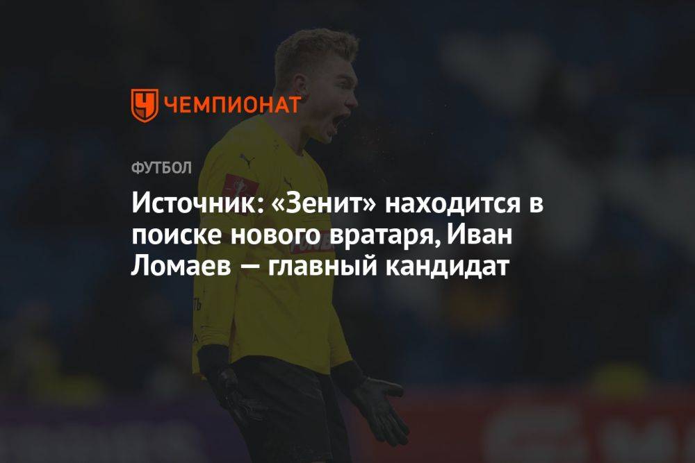 Источник: «Зенит» находится в поиске нового вратаря, Иван Ломаев — главный кандидат