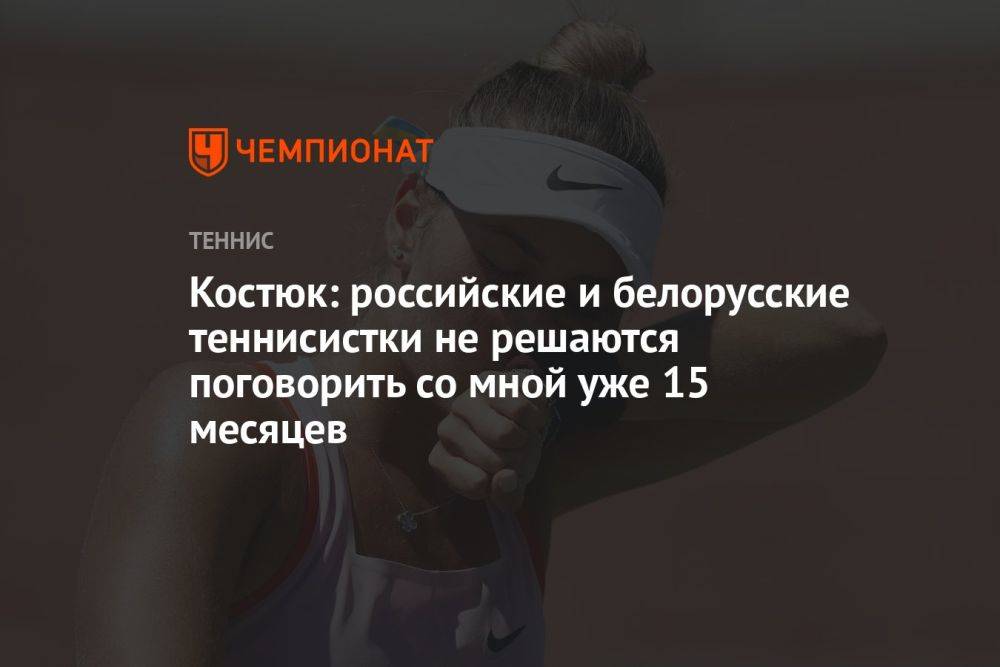 Костюк: российские и белорусские теннисистки не решаются поговорить со мной уже 15 месяцев