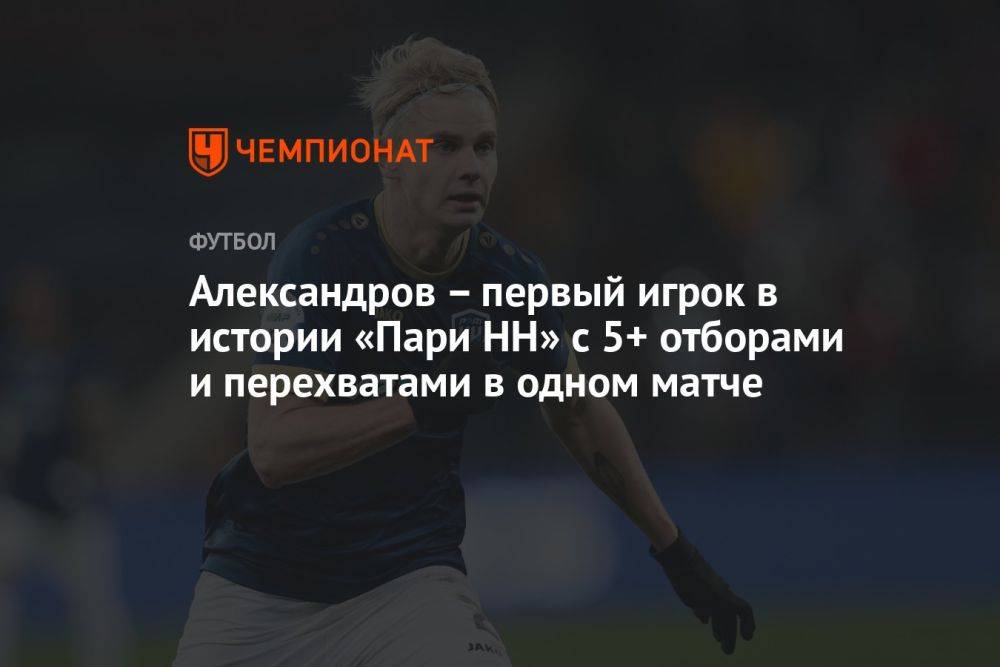 Александров – первый игрок в истории «Пари НН» с 5+ отборами и перехватами в одном матче