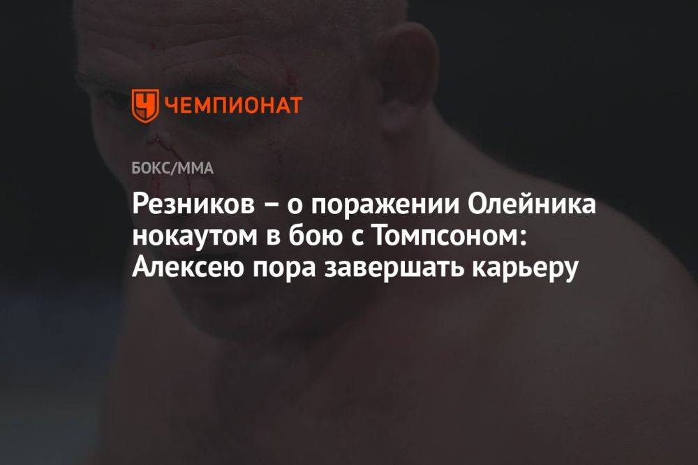 Резников – о поражении Олейника нокаутом в бою с Томпсоном: Алексею пора завершать карьеру