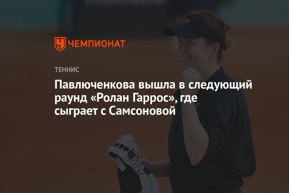 Павлюченкова вышла в следующий раунд «Ролан Гаррос», где сыграет с Самсоновой