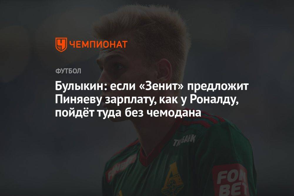 Булыкин: если «Зенит» предложит Пиняеву зарплату как у Роналду, пойдёт туда без чемодана