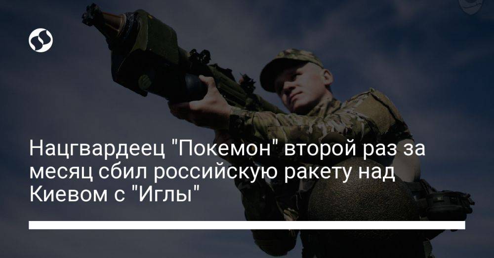 Нацгвардеец "Покемон" второй раз за месяц сбил российскую ракету над Киевом с "Иглы"