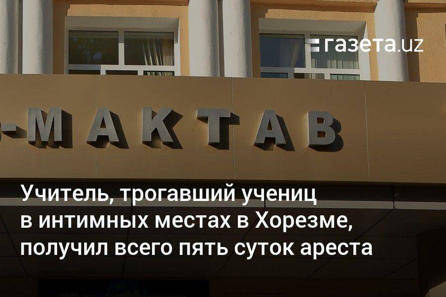 Учитель, трогавший учениц в интимных местах в Хорезме, получил всего пять суток ареста