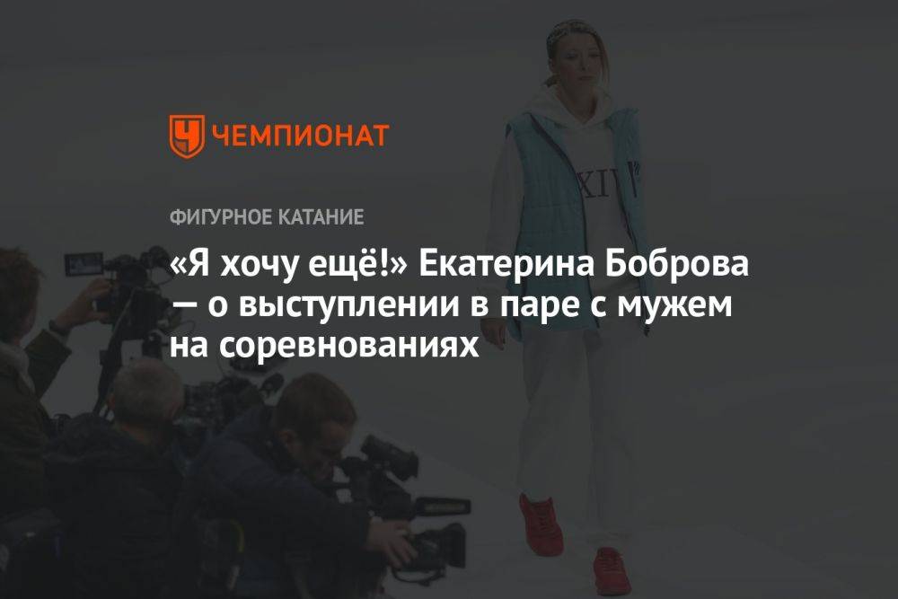 «Я хочу ещё!» Екатерина Боброва — о выступлении в паре с мужем на соревнованиях