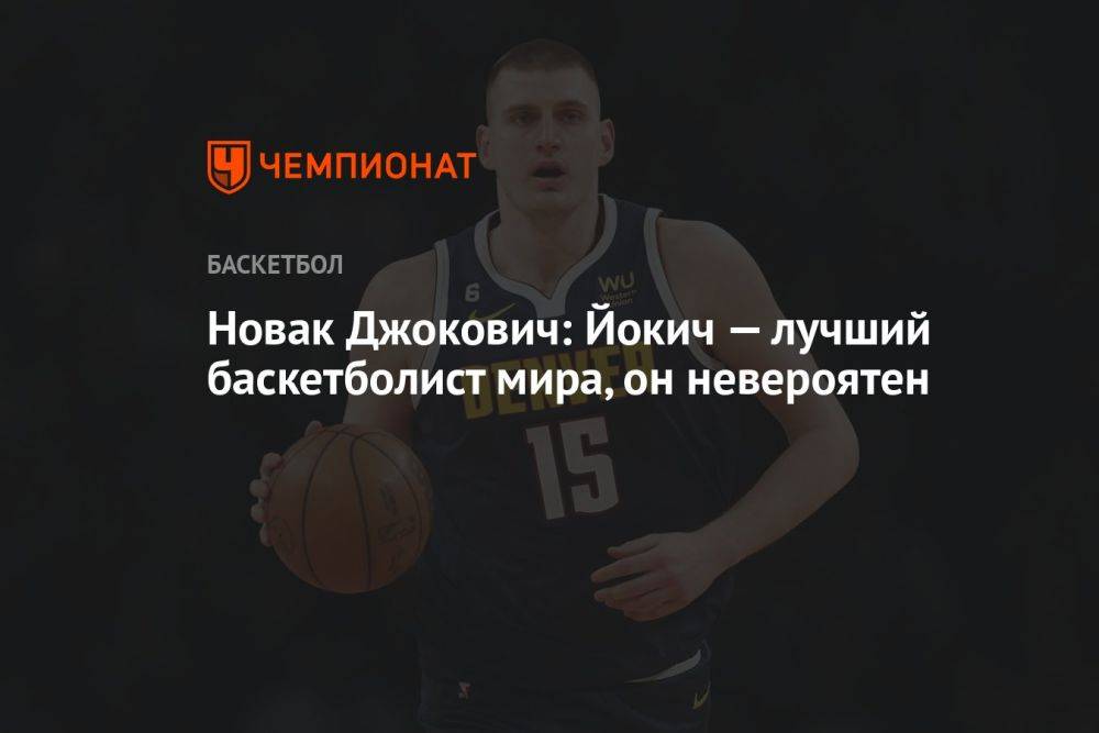 Новак Джокович: Йокич — лучший баскетболист мира, он невероятен